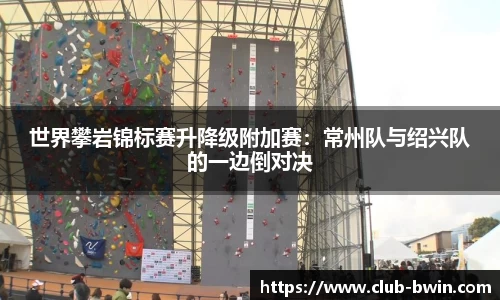 世界攀岩锦标赛升降级附加赛：常州队与绍兴队的一边倒对决