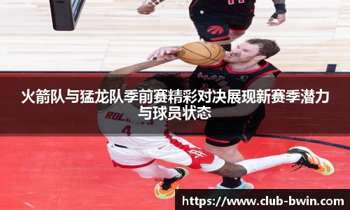 火箭队与猛龙队季前赛精彩对决展现新赛季潜力与球员状态